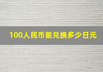 100人民币能兑换多少日元