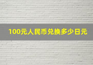 100元人民币兑换多少日元