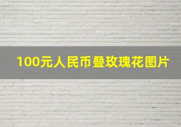 100元人民币叠玫瑰花图片