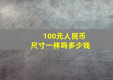 100元人民币尺寸一样吗多少钱