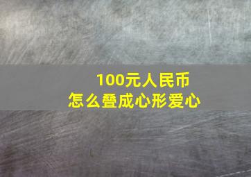 100元人民币怎么叠成心形爱心