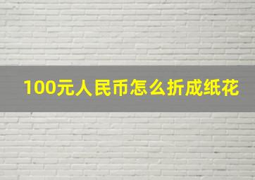 100元人民币怎么折成纸花