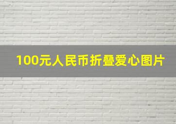 100元人民币折叠爱心图片