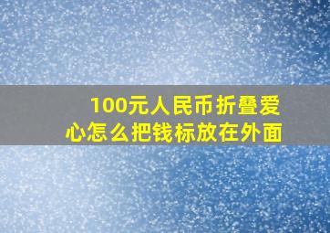 100元人民币折叠爱心怎么把钱标放在外面