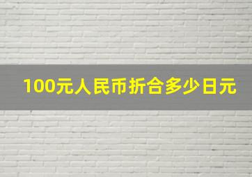 100元人民币折合多少日元