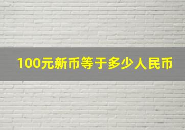 100元新币等于多少人民币