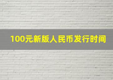 100元新版人民币发行时间