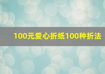 100元爱心折纸100种折法