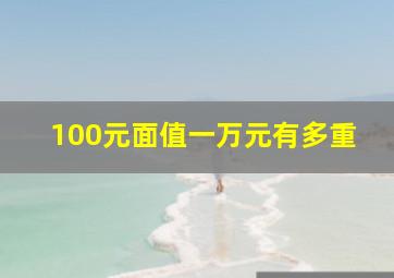 100元面值一万元有多重