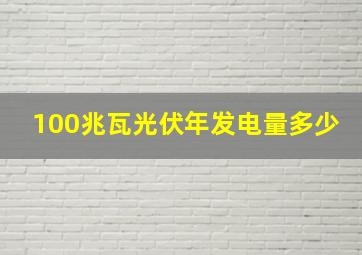 100兆瓦光伏年发电量多少