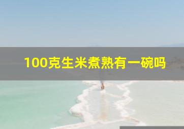 100克生米煮熟有一碗吗