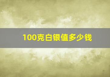 100克白银值多少钱