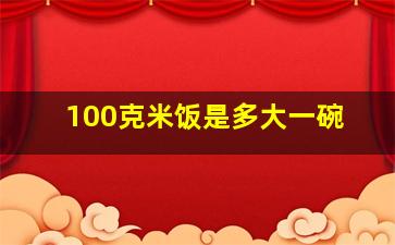 100克米饭是多大一碗