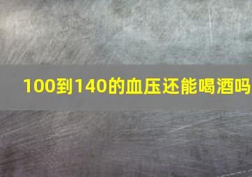 100到140的血压还能喝酒吗