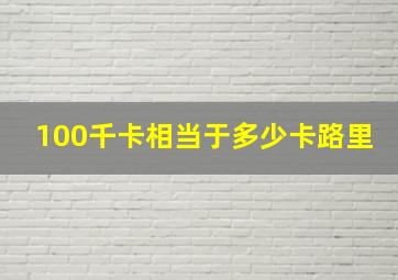 100千卡相当于多少卡路里