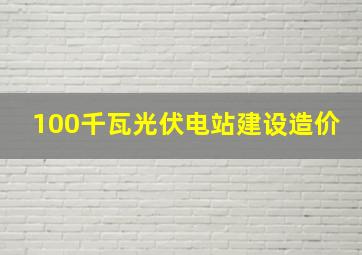 100千瓦光伏电站建设造价