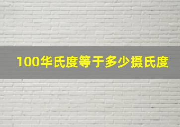 100华氏度等于多少摄氏度