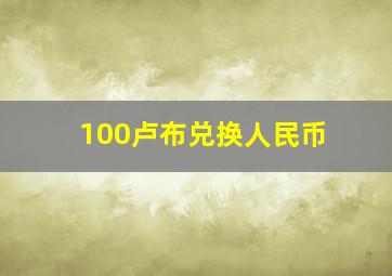 100卢布兑换人民币