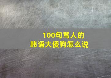 100句骂人的韩语大傻狗怎么说