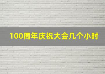 100周年庆祝大会几个小时