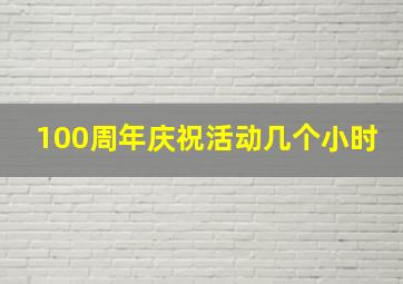 100周年庆祝活动几个小时