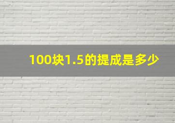 100块1.5的提成是多少