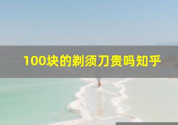 100块的剃须刀贵吗知乎