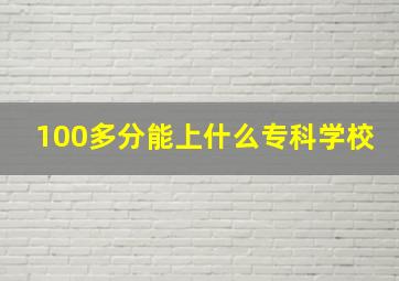 100多分能上什么专科学校