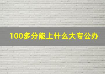 100多分能上什么大专公办