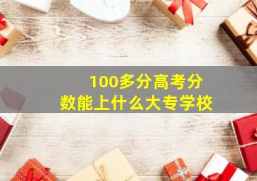 100多分高考分数能上什么大专学校