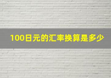 100日元的汇率换算是多少