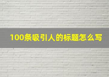 100条吸引人的标题怎么写