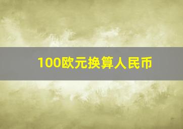 100欧元换算人民币