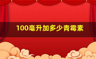 100毫升加多少青霉素