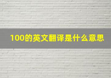 100的英文翻译是什么意思