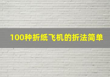 100种折纸飞机的折法简单