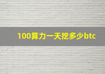 100算力一天挖多少btc