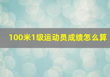 100米1级运动员成绩怎么算