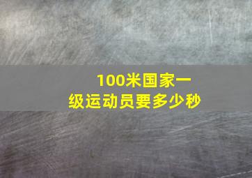 100米国家一级运动员要多少秒