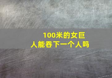 100米的女巨人能吞下一个人吗