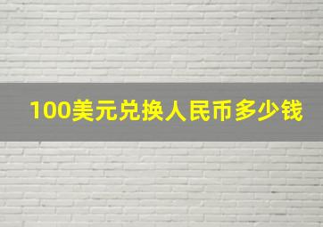 100美元兑换人民币多少钱