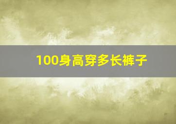 100身高穿多长裤子