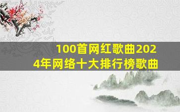 100首网红歌曲2024年网络十大排行榜歌曲