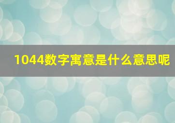 1044数字寓意是什么意思呢