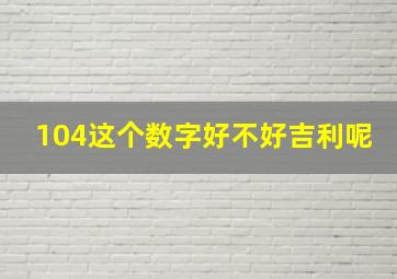 104这个数字好不好吉利呢