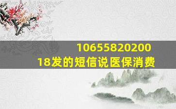 1065582020018发的短信说医保消费