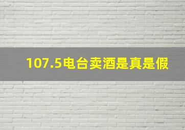 107.5电台卖酒是真是假