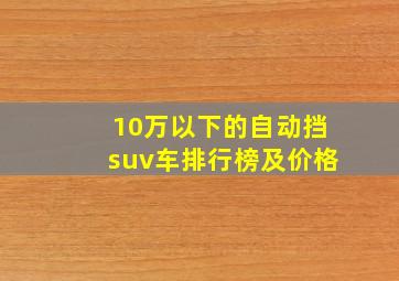 10万以下的自动挡suv车排行榜及价格