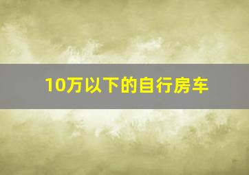 10万以下的自行房车