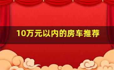 10万元以内的房车推荐